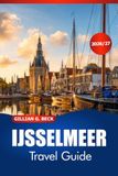 IJSSELMEER Travel Guide 2026-2027: Discover Historic Harbours, Charming Villages, Sailing, Local Food, and Dutch Culture