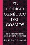 EL CÓDIGO GENÉTICO DEL COSMOS: Bases científicas de una teoría evolutiva del universo