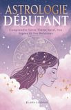 Astrologie Débutant: Comprendre Votre Thème Natal, Vos Signes Et Vos Relations