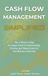 Cash Independently Published Cash Flow Management Simplified: The 5-Minute-a-Day, No-Jargon Guide to Understanding, Tracking, and Taking Control of Your Business Cash Flow
