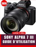 SONY ALPHA 7 III GUIDE DE L'UTILISATEUR 2026