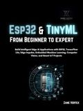 Esp32 and TinyML From Beginner to Expert: Build Intelligent Edge AI Applications with ESP32, TensorFlow Lite, Edge Impulse, Embedded Machine Learning, Computer vision and smart Iot projects