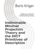 Ineliminable Independently Published Ineliminable Minimal Projection Theory and the DICT Primitives of Description Paperback