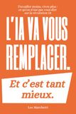 L'IA va vous remplacer. Et c'est tant mieux.: Travailler moins, vivre plus : ce qu'on n'ose pas vous dire sur la révolution IA