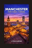 MANCHESTER FOR FIRST-TIMERS: EVERYTHING YOU NEED TO KNOW BEFORE YOU GO
