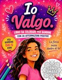 Io Valgo: Libro da colorare per bambine con 30 affermazioni positive per l’autostima e l’amore per sé