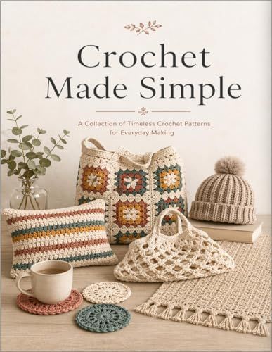 Crochet Made Simple: 15 Beautiful and Useful Crochet Projects for Gifts, Home, and Everyday Life