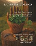 LA VERSÁTIL ORTIGA: Una Guía Regenerativa Sobre Alimentos, Medicinas y Fibras de Origen Silvestre