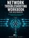 NETWORK FA NETWORK TROUBLESHOOTING WORKBOOK FOR BEGINNERS: 100+ Practical Exercises, Real-World Scenarios, Checklists & Answer Explanations