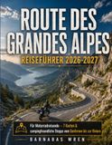 Route Des Grandes Alpes Reiseführer 2026-2027: Für Motorradreisende – 7 Karten & campingfreundliche Stopps vom Genfersee bis zur Riviera
