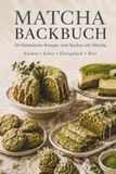 Matcha Backbuch: 50 himmlische Rezepte zum Backen mit Matcha – Kuchen, Kekse, Kleingebäck und Brot für jeden Anlass