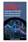 Computer Networking for Developers: Understand TCP/IP, DNS, HTTP, Routing, and Real World Network Failures