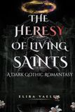 The Heresy of Living Saints: An Adult Dark Gothic Romantasy Finale