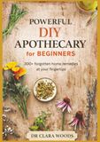 Powerful DIY apothecary for beginners: 300+ forgotten home remedies at your fingertips