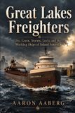 Great Lakes Freighters: Ore, Grain, Storms, Locks and the Working Ships of Inland America