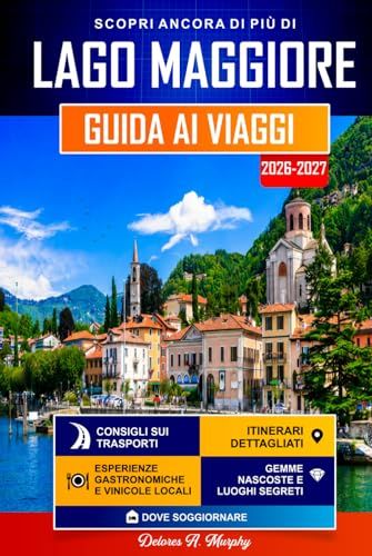LAGO MAGGIORE LAGO MAGGIORE Guida ai Viaggi 2026-2027: Itinerari facili per scoprire Stresa, Verbania e il Nord Italia
