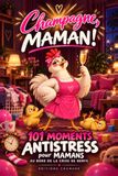 CHAMPAGNE, MAMAN ! 101 moments antistress pour mamans au bord de la crise de nerfs