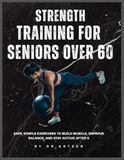 Strength Training For Seniors over 60: Safe, Simple Exercises to Build Muscle, Improve Balance, and Stay Active After 60