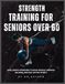 Strength Training For Seniors over 60: Safe, Simple Exercises to Build Muscle, Improve Balance, and Stay Active After 60