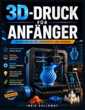 3D-Druck für Anfänger: Sicher gestalten, entwerfen und drucken