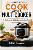 How Multicooker How to Cook with a Multicooker: A Beginner's Guide to Mastering Your Multicooker