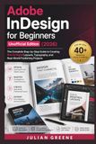 Adobe InDesign for Beginners Unofficial Edition (2026): The Complete Step-by-Step Guide to Creating Print & Digital Layouts, Typography, and Real-World Publishing Projects
