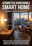Vermieter-konformes Smart Home: Mobil und günstig: Praktischer Leitfaden für Mieter: Smart Home ohne Bohren, ohne Eigenheim und ohne hohe Kosten