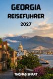 GEORGIA REISEFÜHRER 2027: Historische Städte, Bergregionen und die Schwarzmeerküste erkunden