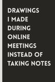 Drawings I Made During Online Meetings Instead of Taking Notes: 6x9 in | Blank Lined Ruled Notebook Journal | Novelty Gag Sarcastic Gift for Co-Workers, Bosses, Office Employees, Colleagues, Friends