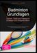 Badminton Grundlagen: Technik, Taktik und Training für Einsteiger und Fortgeschrittene: Schlagtechniken, Regeln und Tipps für Einzel und Doppel. Inklusive der Abgrenzung zum Federball.