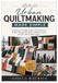 Urban Quiltmaking Made Simple: A Beginner-Friendly Guide to Essential Tools, Modern Piecing Techniques, Creative Layouts, and 10 Step-by-Step Projects