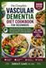 THE COMPLETE VASCULAR DEMENTIA DIET COOKBOOK FOR BEGINNERS