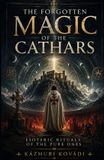 THE Independently Published The Forgotten Magic of the Cathars: Esoteric Rituals of the Pure Ones: Occult Handbook of Cathar Gnosticism, Archons, Reincarnation, Astral Protection