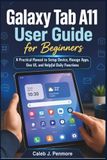 Galaxy Samsung Galaxy Tab A11 User Guide for Beginners: A Practical Manual to Setup Device, Manage Apps, One UI, and Helpful Daily Functions