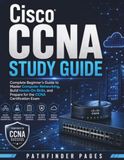Cisco CCNA Study Guide: Complete Beginner’s Guide to Master Computer Networking, Build Hands-On Skills, and Prepare for the CCNA Certification Exam