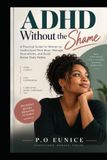 ADHD Without the Shame: A Practical Guide for Women to Understand Their Brain, Manage Overwhelm, and Build Better Daily Habits