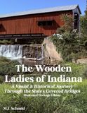 The Wooden Ladies of Indiana: A Visual & Historical Journey Through the State's Covered Bridges: Illustrated Heritage Edition