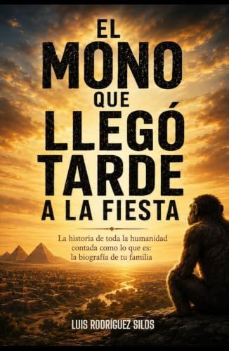 El mono que llegó tarde a la fiesta: La historia de toda la humanidad contada como lo que es: la biografía de tu familia