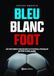 Bleu Blanc Foot - Une histoire du Football Français: Une histoire du football français de 1930 à nos jours