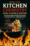 Kitchen Chemistry, Heat, Flavor & Texture: The Plain English Science of Everyday Cooking with Heat – Cooking Smarter