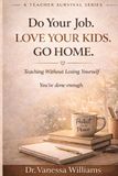 Do Your Job. Love Your Kids. Go Home.: A Teacher Survival Series