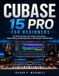 CUBASE Steinberg CUBASE 15 PRO FOR BEGINNERS: The Step-by-Step User Guide to Recording, Audio Editing, and Mixing Music in Steinberg’s Powerful DAW