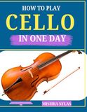 HOW TO PLAY CELLO IN ONE DAY: The Easy Beginner Method for Learning Notes, Bow Control, Hand Position, and Beautiful Beginner Songs