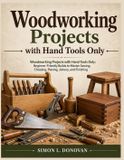 Woodworking Independently Published Woodworking projects with hand tools only: Woodworking Projects with Hand Tools Only: Beginner Friendly Builds to Master Sawing, Chiseling, Planing, Joinery, and Finishing Paperback