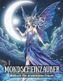 Mondscheinzauber: Malbuch für erwachsene Frauen: Eine sanfte Reise durch Feen, Magie & mythische Welten
