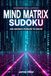 Mind Matrix Sudoku: 300 Brain-Boosting Sudoku Challenges Designed to Strengthen Logic, Enhance Focus, and Unlock Your Mental Potential