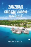 GUIDA Zanzibar GUIDA DI VIAGGIO DI ZANZIBAR 2026-2027: Esplora spiagge, città di pietra, fattorie di spezie, fauna selvatica, cultura locale, gemme nascoste e avventure insulari indimenticabili