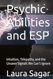 Psychic Abilities and ESP: Intuition, Telepathy, and the Unseen Signals We Can’t Ignore