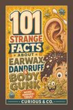 101 Strange Facts About Earwax, Dandruff & Body Gunk: Flakes, Crusts, Sweat, Slime and the Stuff Your Body Quietly Manufactures