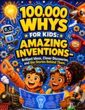 100,000 Whys for Kids: Amazing Inventions: Brilliant Ideas, Clever Discoveries, and the Stories Behind Them